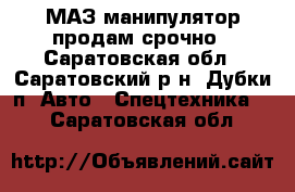 МАЗ манипулятор продам срочно - Саратовская обл., Саратовский р-н, Дубки п. Авто » Спецтехника   . Саратовская обл.